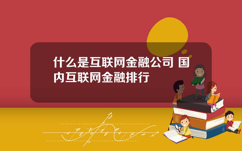 什么是互联网金融公司 国内互联网金融排行